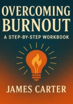 Overcoming Burnout: A Step-by-Step Workbook
