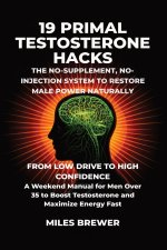 19 Primal Testosterone Hacks - The No-Supplement, No-Injection System to Restore Male Power Naturally