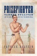 Prizefighter – Yankee Sullivan and the Hands That Built the Modern World