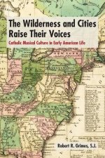 The Wilderness and Cities Raise Their Voices – Catholic Musical Culture in Early American Life