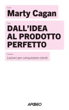 Dall'idea al prodotto perfetto. Lezioni per conquistare i clienti