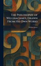 The Philosophy of William James, Drawn From His Own Works