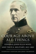Courage Above All Things – General John Ellis Wool and the U.S. Military, 1812–1863