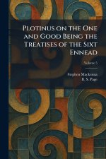 Plotinus on the One and Good Being the Treatises of the Sixt Ennead