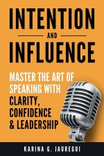 INTENTION AND INFLUENCE Master the Art of Speaking with Clarity, Confidence, and Leadership