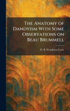 The Anatomy of Dandyism With Some Observations on Beau Brummell