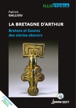LA BRETAGNE D'ARTHUR : BRETONS ET SAXONS DES SIECLES OBSCURS