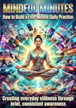 Mindful Minutes: How to Build a Five-Minute Daily Practice