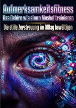 Aufmerksamkeitsfitness: Das Gehirn wie einen Muskel trainieren