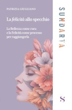 felicità allo specchio. La Bellezza come cura e la Felicità come processo per raggiungerla