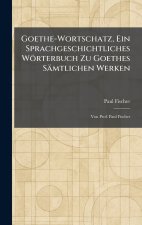 Goethe-Wortschatz, Ein Sprachgeschichtliches WÃ¶rterbuch Zu Goethes SÃ¤mtlichen Werken