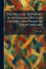 The Prelude to Poetry & the English Poets in Defence and Praise of Their Own Art