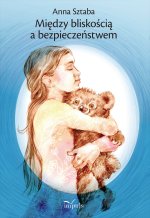 Między bliskością a bezpieczeństwem Wybór opowiadań dla dzieci w wieku przedszkolnym i wczesnoszkolnym z zakresu profilaktyki wykorzystywania seksualn