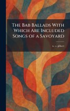 The Bab Ballads With Which Are Included Songs of a Savoyard