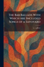 The Bab Ballads With Which Are Included Songs of a Savoyard
