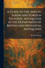 A Guide to the Anglo-Saxon and Foreign Teutonic Antiquities in the Department of British and Mediaeval Antiquities