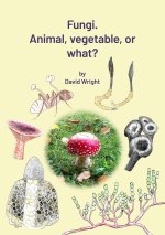FUNGI. Animal, Vegetable or What?