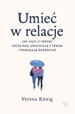 Umieć w relacje. Jak więzi z innymi leczą nas, uwalniają z traum i pomagają rozkwitać