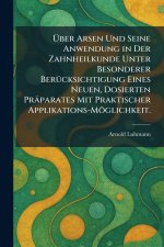 Ãber Arsen Und Seine Anwendung in Der Zahnheilkunde Unter Besonderer BerÃ¼cksichtigung Eines Neuen, Dosierten PrÃ¤parates Mit Praktischer Applikation