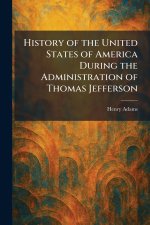 History of the United States of America During the Administration of Thomas Jefferson