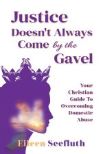 Justice Doesn't Always Come by the Gavel - Your Christian Guide to Overcoming Domestic Abuse