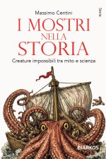 mostri nella storia. Creature impossibili tra mito e scienza