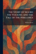 The Story of Sigurd the Volsung and the Fall of the Nibelungs