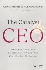 The Catalyst CEO: Why CEO′s Can′t Lead Transformat ion Alone––And What the Best Do Instead