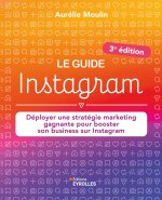 Le guide Instagram : Déployer une stratégie marketing gagnante pour booster son business sur Instagram (3e édition)