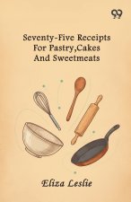 Seventy-Five Receipts For Pastry, Cakes And Sweetmeats