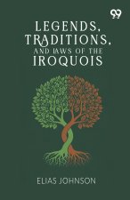 Legends, Traditions, And Laws Of The Iroquois