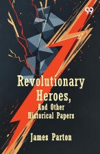 Revolutionary Heroes, And Other Historical Papers
