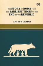 The Story Of Rome From The Earliest Times To The End Of The Republic