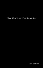 I Just Want You to Feel Something