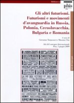 altri Futurismi. Futurismi e movimenti d'avanguardia in Russia, Polonia, Cecoslovacchia, Bulgaria e Romania. Atti del convegno internazionale (Pisa, g
