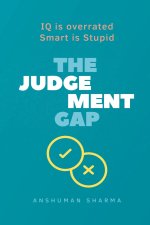 The judgement Gap- IQ is overrated & Smart is Stupid