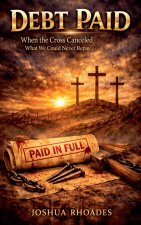Debt Paid - When the Cross Canceled What We Could Never Repay-