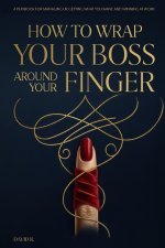 How to Wrap Your Boss Around Your Finger