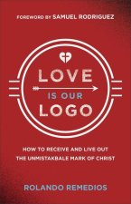 Love Is Our Logo – How to Receive and Live Out the Unmistakable Mark of Christ