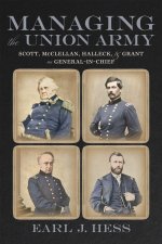 Managing the Union Army – Scott, McClellan, Halleck, and Grant As General–in–Chief