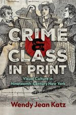 Crime and Class in Print – Visual Culture in Nineteenth–Century New York