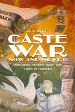 Caste War Now and Never – Unreading Gender, Race, and Land in Yucatán