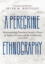 A Peregrine Ethnography – Reinterpreting Francisco Garcés`s Diary of Native Arizona and the Californias, 1775–1776