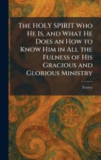 The HOLY SPIRIT Who He Is, and What He Does an How to Know Him in All the Fulness of His Gracious and Glorious Ministry