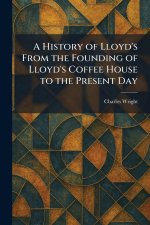 A History of Lloyd's From the Founding of Lloyd's Coffee House to the Present Day