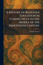 A History of Religious Education in Connecticut to the Middle of the Nineteenth Century