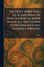 The HOLY SPIRIT Who He Is, and What He Does an How to Know Him in All the Fulness of His Gracious and Glorious Ministry