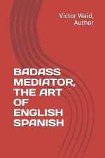 BADASS MEDIATOR, THE ART OF ENGLISH SPANISH