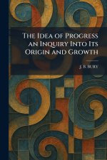 The Idea of Progress an Inquiry Into Its Origin and Growth