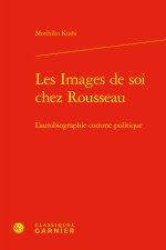Les images de soi chez rousseau - l'autobiographie comme politique